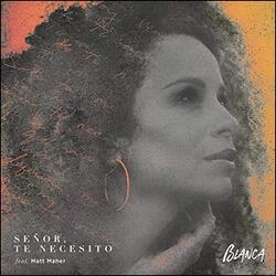 Senor, Te Necesito (feat. Matt Maher) (Single) by Blanca  | CD Reviews And Information | NewReleaseToday