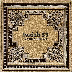 Isaiah 53 (feat. Shai Sol) (Single) by Aaron Shust | CD Reviews And Information | NewReleaseToday