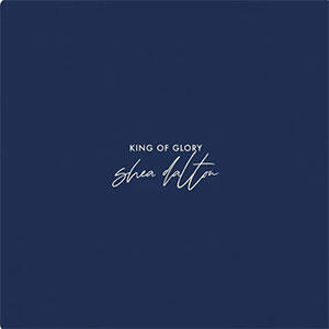King Of Glory (Single) by Shea Dalton | CD Reviews And Information | NewReleaseToday