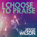 I Choose To Praise (Single) by Jesse Wilson | CD Reviews And Information | NewReleaseToday