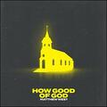 How Good of God (Single) by Matthew West | CD Reviews And Information | NewReleaseToday