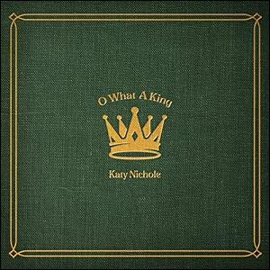 O What A King (Single) by Katy Nichole | CD Reviews And Information | NewReleaseToday