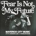 Fear Is Not My Future (Radio Version) (feat. Brandon Lake & Chandler Moore) (Single) by Maverick City Music  | CD Reviews And Information | NewReleaseToday