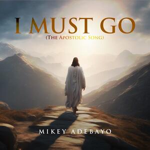 I Must Go (The Apostolic Song) (Single) by Mikey Adebayo | CD Reviews And Information | NewReleaseToday