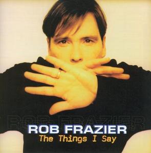 The Things I Say by Rob Frazier | CD Reviews And Information | NewReleaseToday