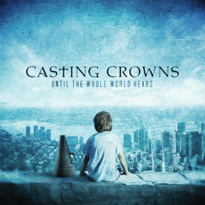 Until The Whole World Hears by Casting Crowns  | CD Reviews And Information | NewReleaseToday