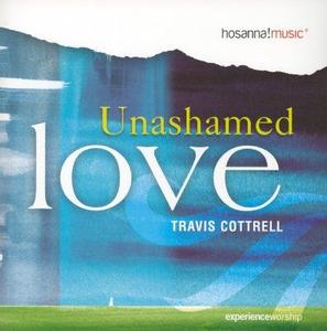Unashamed Love by Travis Cottrell | CD Reviews And Information | NewReleaseToday