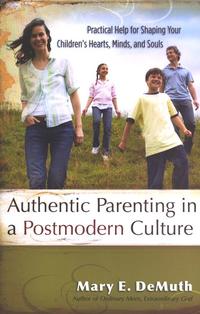 Authentic Parenting in a Postmodern Culture Practical Help for Shaping Your Children's Hearts, Minds, and Souls by Aleathea Dupree