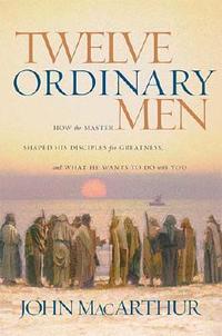 Twelve Ordinary Men How the Master Shaped His Disciples for Greatness, and What He Wants to Do with You by Aleathea Dupree