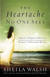 The Heartache No One Sees 	 Real Healing for a Woman's Wounded Heart by Aleathea Dupree