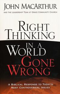Right Thinking in a World Gone Wrong A Biblical Response to Today's Most Controversial Issues by  