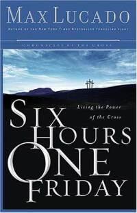 Six Hours One Friday: Living the Power of the Cross  by  