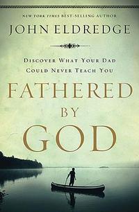 Fathered by God Learning What Your Dad Could Never Teach You by  