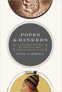 Popes and Bankers A Cultural History of Credit and Debt, from Aristotle to AIG by  