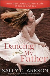 Dancing with My Father How God Leads Us into a Life of Grace and Joy by  
