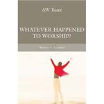 Whatever happened to worship, A Call To True Worship by Aleathea Dupree