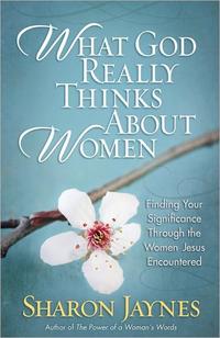 What God Really Thinks About Women Finding Your Significance Through the Women Jesus Encountered by  