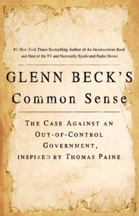 Glenn Beck's Common Sense The Case Against an Out-of-Control Government, Inspired by Thomas Paine by  