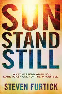 Sun Stand Still What Happens When You Dare to Ask God for the Impossible by  