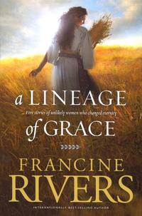 A Lineage of Grace Five Stories of Unlikely Women Who Changed Eternity by  
