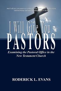 I Will Give You Pastors Examining the Pastoral Office in the New Testament Church by  