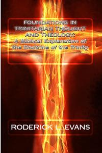 Foundations in Trinitarian Thought and Theology Foundations in TrA Biblical Explanation of the Doctrine of the Trinity by  