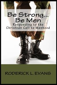 Be Strong... Be Men Responding to the Christian Call to Manhood by  