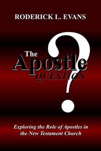 The Apostle Question Exploring The Role Of Apostles In The New Testament Church by  