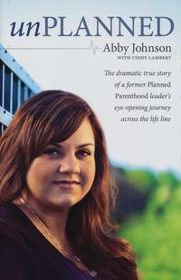 Unplanned The Dramatic True Story of a Former Planned Parenthood Leader's Eye-Opening Journey Across the Life by  