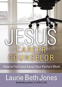 JESUS, Career Counselor: How to Find (and Keep) Your Perfect Work  by  