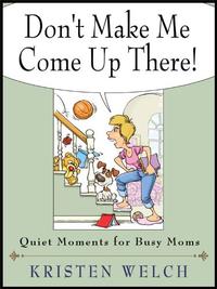 Don't Make Me Come Up There!: Quiet Moments for Busy Moms  by  