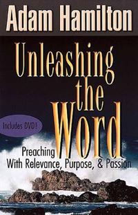 Unleashing the Word: Preaching with Relevance, Purpose, and Passion  by  