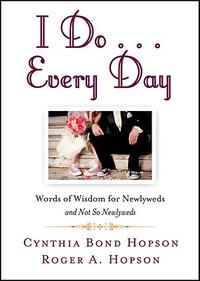 I Do ... Every Day: Words of Wisdom for Newlyweds and Not So Newlyweds  by  