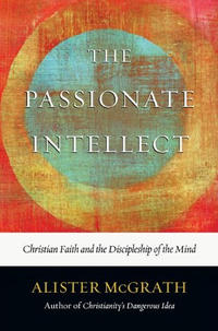 The Passionate Intellect: Christian Faith and the Discipleship of the Mind  by  