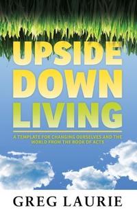 Upside Down Living: A Template for Changing Ourselves and the World from the Book of Acts  by  