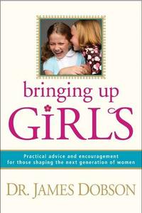 Bringing Up Girls: Practical Advice and Encouragement for Those Shaping the Next Generation of Women  by Aleathea Dupree