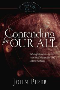 Contending for Our All: Defending Truth and Treasuring Christ in the Lives of Athanasius, John Owen, and J. Gresham Machen (The Swans Are Not Silent)  by  