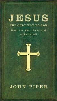 Jesus: The Only Way to God: Must You Hear the Gospel to be Saved?  by  
