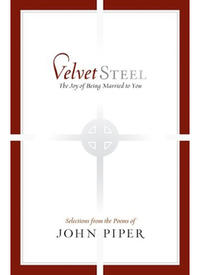 Velvet Steel: The Joy of Being Married to You: Selections from the Poems of John Piper  by  