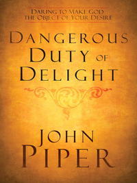 The Dangerous Duty of Delight: Daring to Make God Your Greatest Desire  by Aleathea Dupree
