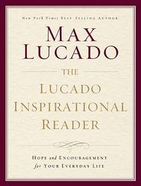 THE LUCADO INSPIRATIONAL READER: Hope and Encouragement for Your Everyday Life  by Aleathea Dupree