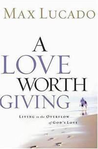 A Love Worth Giving: Living in the Overflow of God's Love  by Aleathea Dupree
