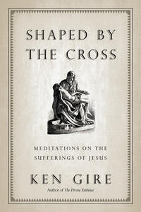 Shaped by the Cross Meditations on the Sufferings of Jesus by  