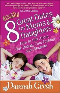 8 Great Dates for Moms and Daughters How to Talk About True Beauty, Cool Fashion, and...Modesty!  by  