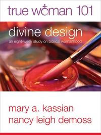True Woman 101: Divine Design An Eight-Week Study on Biblical Womanhood by Aleathea Dupree
