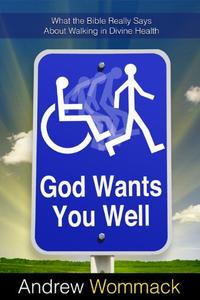 God Wants You Well: What the Bible Really Says About Walking in Divine Health  by  