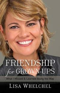 Friendship for Grown-Ups: What I Missed and Learned Along the Way  by  