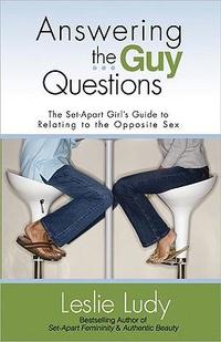 Answering the Guy Questions The Set-Apart Girl's Guide to Relating to the Opposite Sex  by  