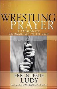 Wrestling Prayer A Passionate Communion with God by  