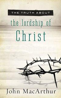 The Truth About the Lordship of Christ  by Aleathea Dupree